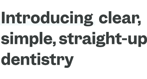introducing clear, simple, straight-up dentistry